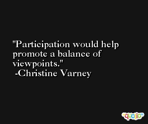 Participation would help promote a balance of viewpoints. -Christine Varney