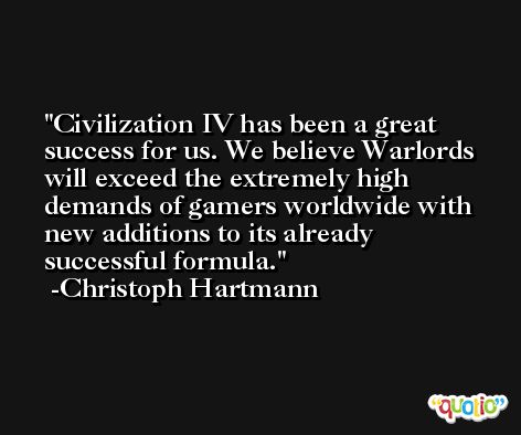 Civilization IV has been a great success for us. We believe Warlords will exceed the extremely high demands of gamers worldwide with new additions to its already successful formula. -Christoph Hartmann