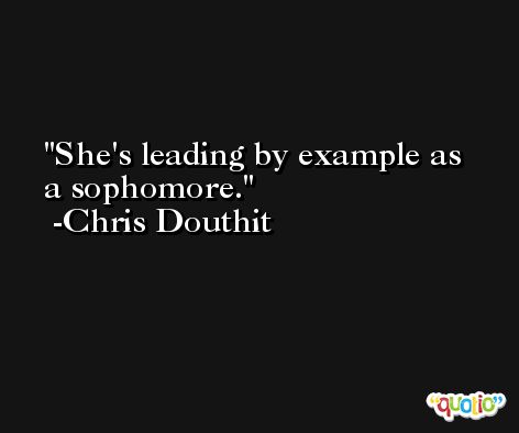She's leading by example as a sophomore. -Chris Douthit