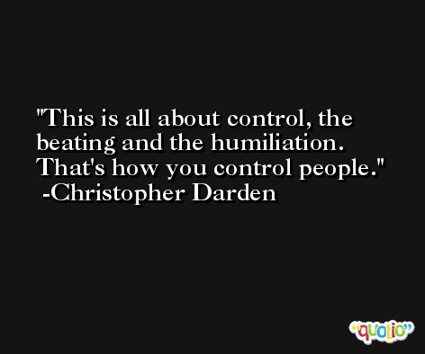 This is all about control, the beating and the humiliation. That's how you control people. -Christopher Darden