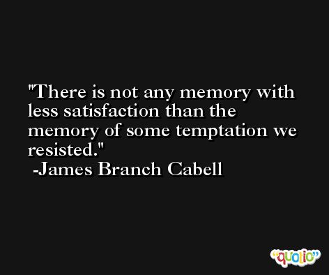 There is not any memory with less satisfaction than the memory of some temptation we resisted. -James Branch Cabell