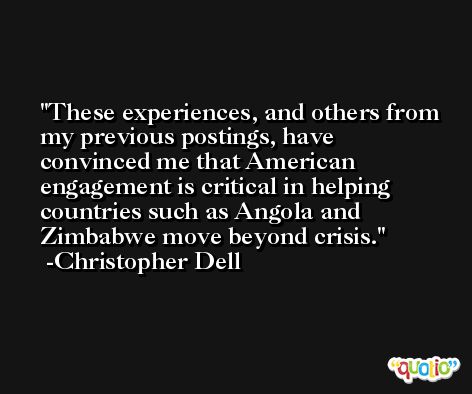 These experiences, and others from my previous postings, have convinced me that American engagement is critical in helping countries such as Angola and Zimbabwe move beyond crisis. -Christopher Dell