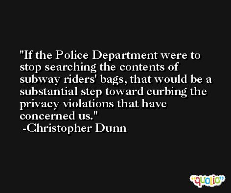 If the Police Department were to stop searching the contents of subway riders' bags, that would be a substantial step toward curbing the privacy violations that have concerned us. -Christopher Dunn