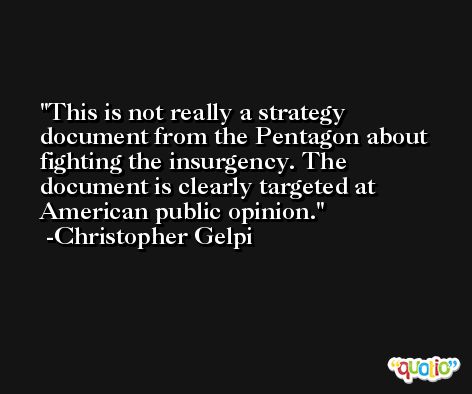This is not really a strategy document from the Pentagon about fighting the insurgency. The document is clearly targeted at American public opinion. -Christopher Gelpi