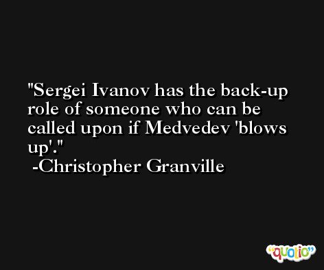 Sergei Ivanov has the back-up role of someone who can be called upon if Medvedev 'blows up'. -Christopher Granville