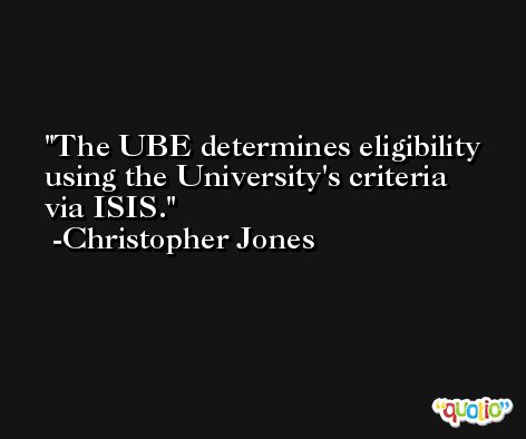 The UBE determines eligibility using the University's criteria via ISIS. -Christopher Jones