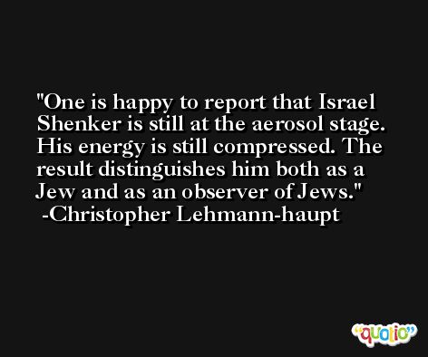 One is happy to report that Israel Shenker is still at the aerosol stage. His energy is still compressed. The result distinguishes him both as a Jew and as an observer of Jews. -Christopher Lehmann-haupt