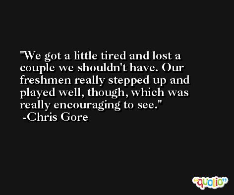 We got a little tired and lost a couple we shouldn't have. Our freshmen really stepped up and played well, though, which was really encouraging to see. -Chris Gore