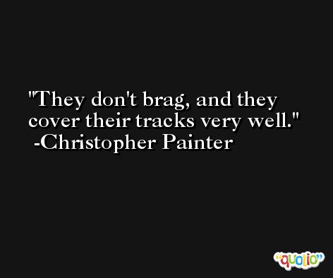 They don't brag, and they cover their tracks very well. -Christopher Painter