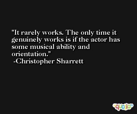 It rarely works. The only time it genuinely works is if the actor has some musical ability and orientation. -Christopher Sharrett