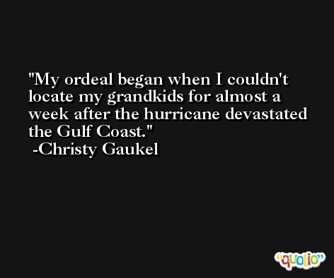 My ordeal began when I couldn't locate my grandkids for almost a week after the hurricane devastated the Gulf Coast. -Christy Gaukel