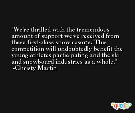 We're thrilled with the tremendous amount of support we've received from these first-class snow resorts. This competition will undoubtedly benefit the young athletes participating and the ski and snowboard industries as a whole. -Christy Martin
