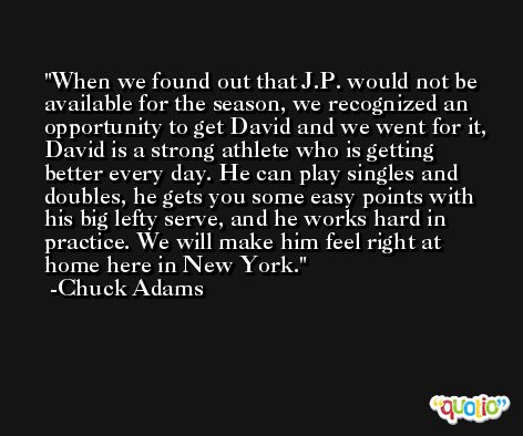 When we found out that J.P. would not be available for the season, we recognized an opportunity to get David and we went for it, David is a strong athlete who is getting better every day. He can play singles and doubles, he gets you some easy points with his big lefty serve, and he works hard in practice. We will make him feel right at home here in New York. -Chuck Adams