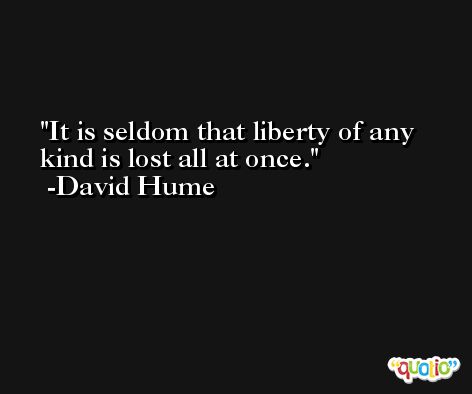It is seldom that liberty of any kind is lost all at once. -David Hume