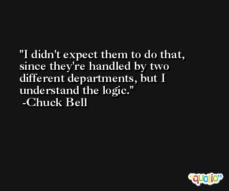 I didn't expect them to do that, since they're handled by two different departments, but I understand the logic. -Chuck Bell