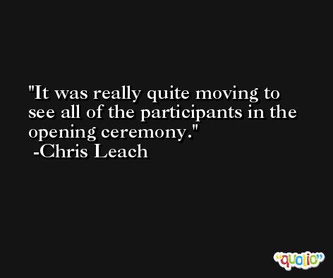 It was really quite moving to see all of the participants in the opening ceremony. -Chris Leach