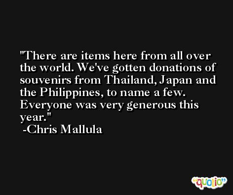 There are items here from all over the world. We've gotten donations of souvenirs from Thailand, Japan and the Philippines, to name a few. Everyone was very generous this year. -Chris Mallula