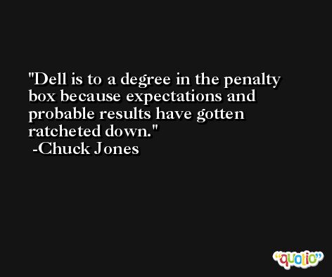 Dell is to a degree in the penalty box because expectations and probable results have gotten ratcheted down. -Chuck Jones