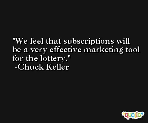 We feel that subscriptions will be a very effective marketing tool for the lottery. -Chuck Keller