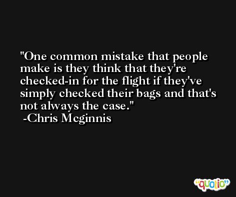 One common mistake that people make is they think that they're checked-in for the flight if they've simply checked their bags and that's not always the case. -Chris Mcginnis