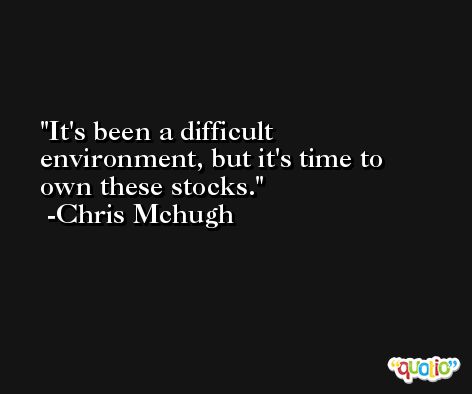 It's been a difficult environment, but it's time to own these stocks. -Chris Mchugh