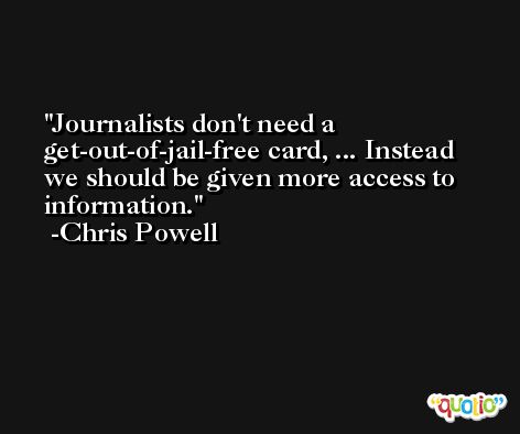 Journalists don't need a get-out-of-jail-free card, ... Instead we should be given more access to information. -Chris Powell