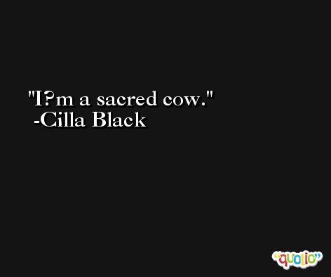 I?m a sacred cow. -Cilla Black