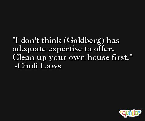 I don't think (Goldberg) has adequate expertise to offer. Clean up your own house first. -Cindi Laws