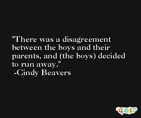There was a disagreement between the boys and their parents, and (the boys) decided to run away. -Cindy Beavers