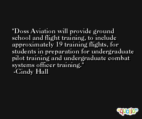 Doss Aviation will provide ground school and flight training, to include approximately 19 training flights, for students in preparation for undergraduate pilot training and undergraduate combat systems officer training. -Cindy Hall
