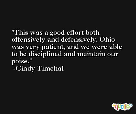 This was a good effort both offensively and defensively. Ohio was very patient, and we were able to be disciplined and maintain our poise. -Cindy Timchal