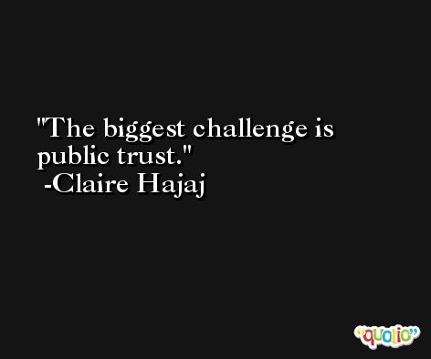 The biggest challenge is public trust. -Claire Hajaj