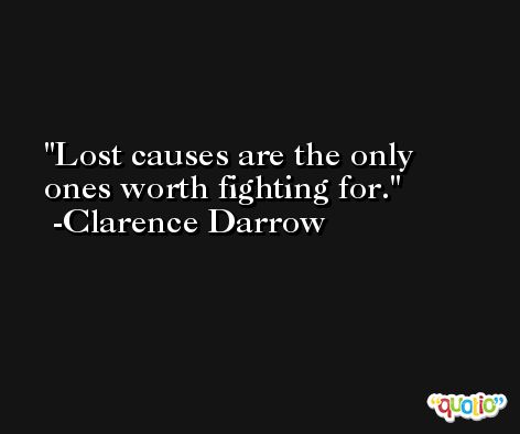 Lost causes are the only ones worth fighting for. -Clarence Darrow