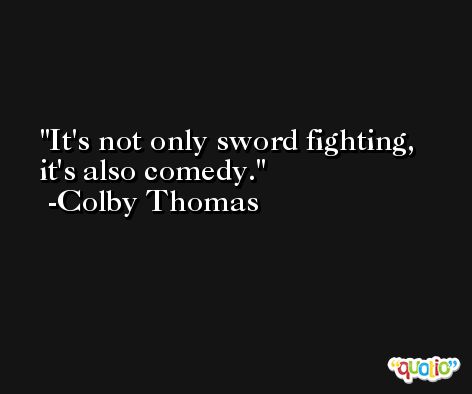 It's not only sword fighting, it's also comedy. -Colby Thomas