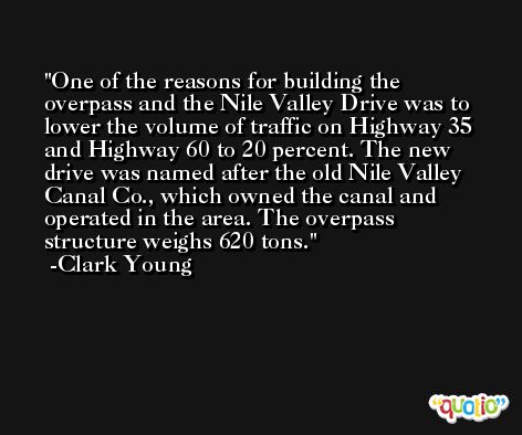 One of the reasons for building the overpass and the Nile Valley Drive was to lower the volume of traffic on Highway 35 and Highway 60 to 20 percent. The new drive was named after the old Nile Valley Canal Co., which owned the canal and operated in the area. The overpass structure weighs 620 tons. -Clark Young