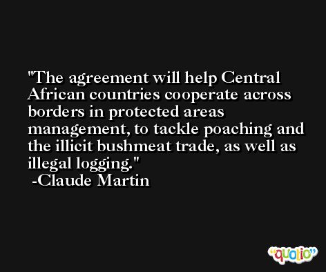 The agreement will help Central African countries cooperate across borders in protected areas management, to tackle poaching and the illicit bushmeat trade, as well as illegal logging. -Claude Martin