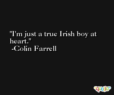 I'm just a true Irish boy at heart. -Colin Farrell