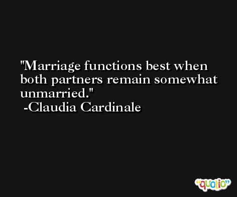 Marriage functions best when both partners remain somewhat unmarried. -Claudia Cardinale