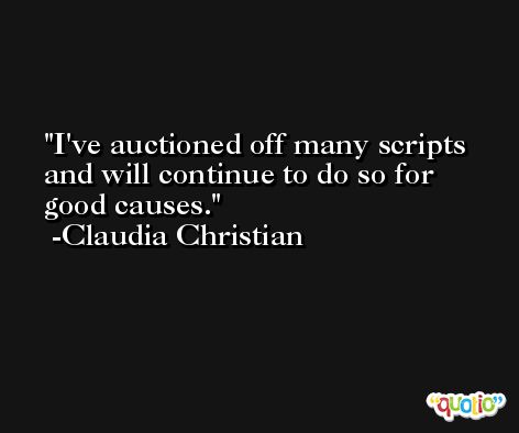 I've auctioned off many scripts and will continue to do so for good causes. -Claudia Christian