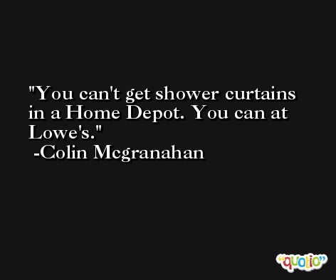 You can't get shower curtains in a Home Depot. You can at Lowe's. -Colin Mcgranahan
