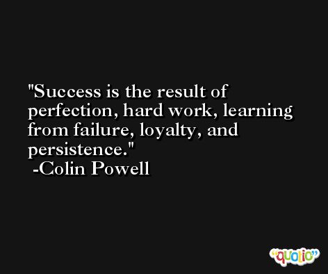 Success is the result of perfection, hard work, learning from failure, loyalty, and persistence. -Colin Powell
