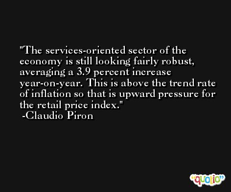The services-oriented sector of the economy is still looking fairly robust, averaging a 3.9 percent increase year-on-year. This is above the trend rate of inflation so that is upward pressure for the retail price index. -Claudio Piron