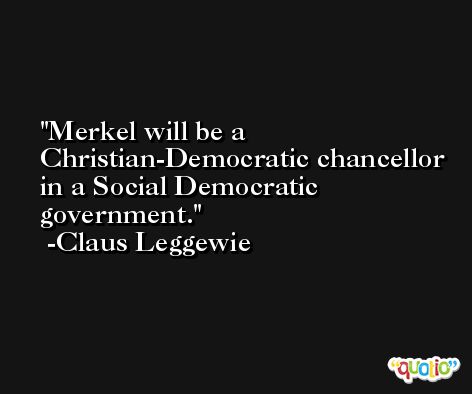 Merkel will be a Christian-Democratic chancellor in a Social Democratic government. -Claus Leggewie