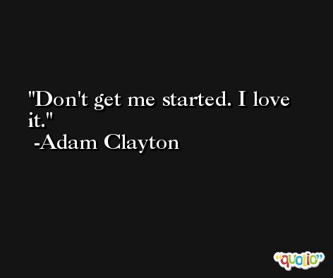 Don't get me started. I love it. -Adam Clayton