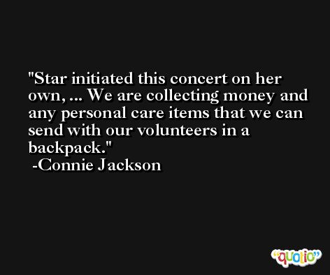 Star initiated this concert on her own, ... We are collecting money and any personal care items that we can send with our volunteers in a backpack. -Connie Jackson