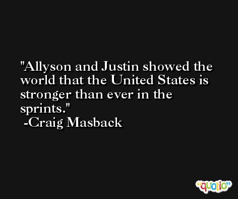 Allyson and Justin showed the world that the United States is stronger than ever in the sprints. -Craig Masback