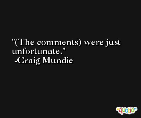 (The comments) were just unfortunate. -Craig Mundie