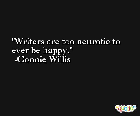 Writers are too neurotic to ever be happy. -Connie Willis