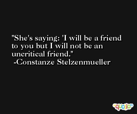 She's saying: 'I will be a friend to you but I will not be an uncritical friend. -Constanze Stelzenmueller
