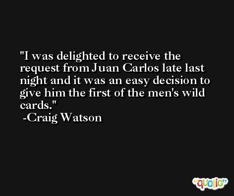 I was delighted to receive the request from Juan Carlos late last night and it was an easy decision to give him the first of the men's wild cards. -Craig Watson